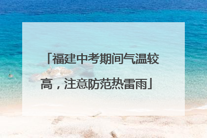 福建中考期间气温较高，注意防范热雷雨